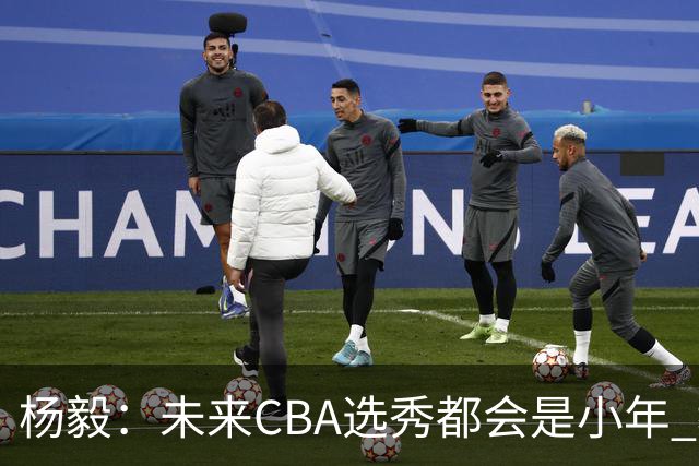 杨毅：未来CBA选秀都会是小年 教育公平更重要